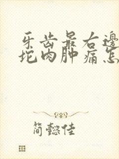 牙齿最右边的一坨肉肿痛怎么办