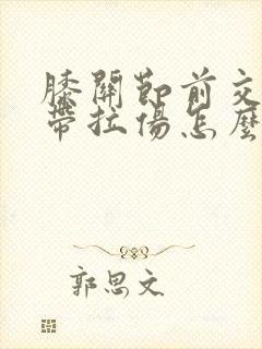 膝关节前交叉韧带拉伤怎么治疗