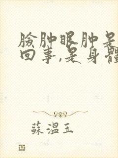 脸肿眼肿是怎么回事,是身体哪里的问题