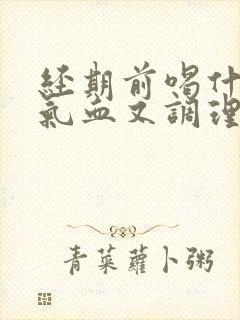 经期前喝什么补气血又调理