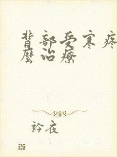 背部受寒疼痛怎么治疗
