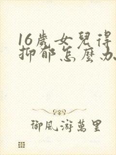 16岁女儿得了抑郁怎么办