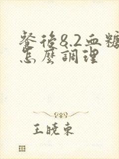 餐后8.2血糖怎么调理