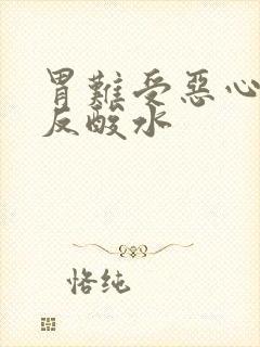 胃难受恶心想吐反酸水