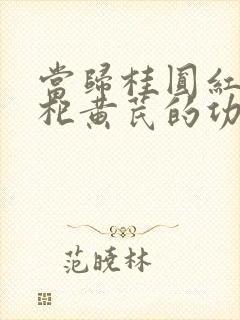 当归桂圆红枣枸杞黄芪的功效