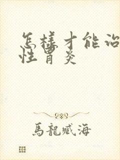 怎样才能治好慢性胃炎