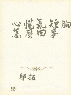 心慌气短胸闷事怎么回事