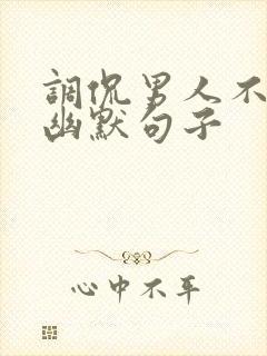调侃男人不行的幽默句子