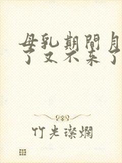 母乳期间月经来了又不来了正常吗