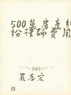 500万房产纠纷律师费用