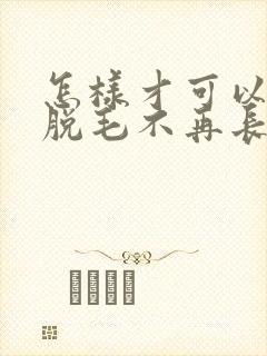 怎样才可以永久脱毛不再长