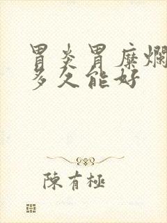 胃炎胃糜烂吃药多久能好封面