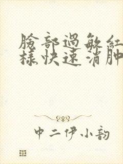 脸部过敏红肿怎样快速消肿