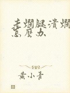 老烂腿溃烂流脓怎么办