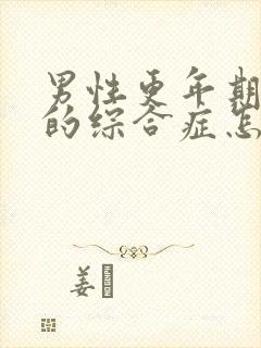 男性更年期灼口的综合症怎么治疗