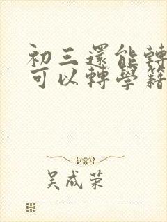 初三还能转学吗可以转学籍吗