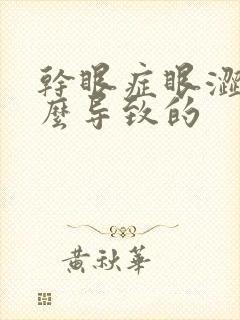 干眼症眼涩是怎么导致的