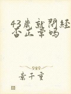 43岁就闭经是否正常吗