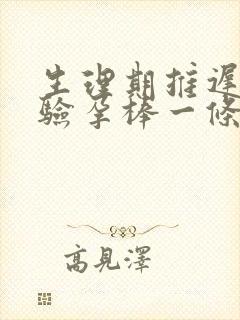 生理期推迟四天验孕棒一条杠