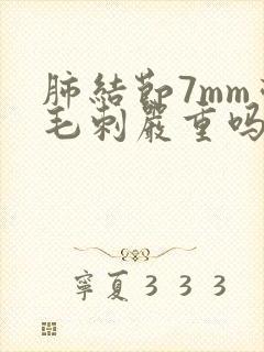 肺结节7mm带毛刺严重吗