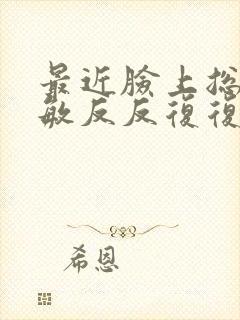 最近脸上总是过敏反反复复