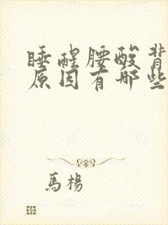 睡醒腰酸背痛的原因有哪些