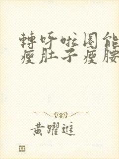 转呼啦圈能不能瘦肚子瘦腰