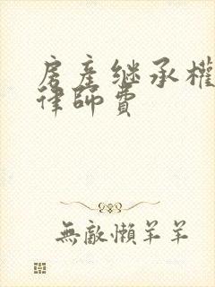 房产继承权纠纷律师费