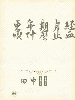 更年期月经崩漏吃什么止血
