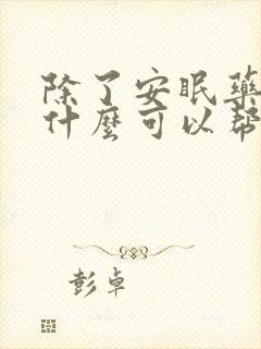 除了安眠药还有什么可以帮助睡眠