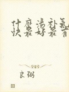什么汤补气血最快最好最有效