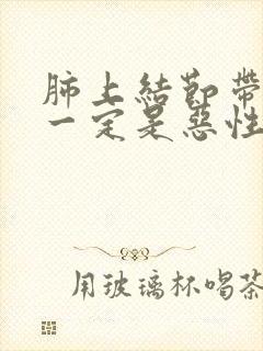 肺上结节带毛刺一定是恶性的吗