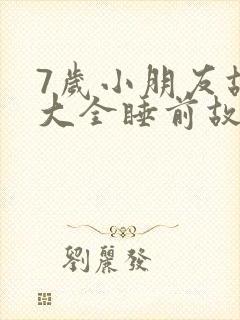 7岁小朋友故事大全睡前故事