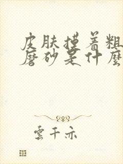 皮肤摸着粗糙像磨砂是什么原因