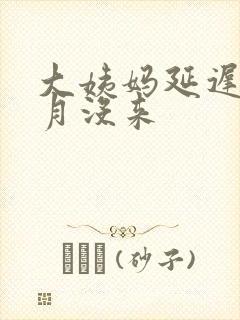 大姨妈延迟2个月没来