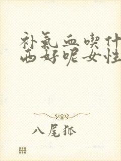 补气血吃什么东西好呢女性