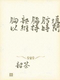 胸部脂肪填充可以维持时间