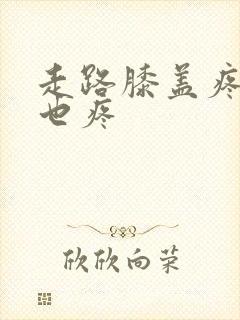 走路膝盖疼弯曲也疼