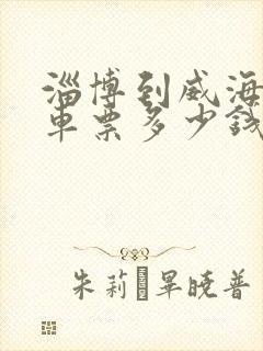 淄博到威海的汽车票多少钱