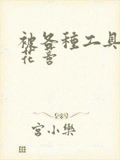 被各种工具调教花蒂