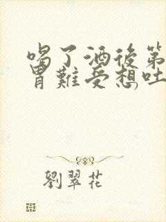 喝了酒后第二天胃难受想吐