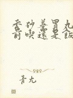 香砂养胃丸在饭前吃还是饭后吃
