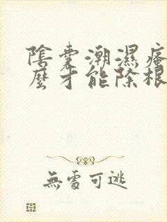 阴囊潮湿瘙痒怎么才能除根