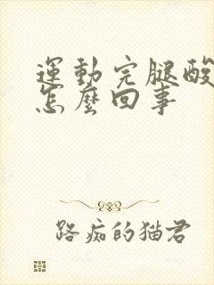 运动完腿酸疼是怎么回事