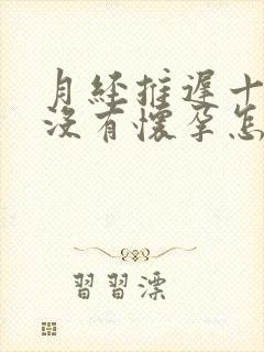 月经推迟十天测没有怀孕怎么回事