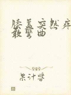 膝盖突然疼痛不敢弯曲