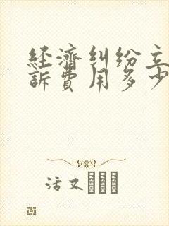 经济纠纷立案起诉费用多少钱