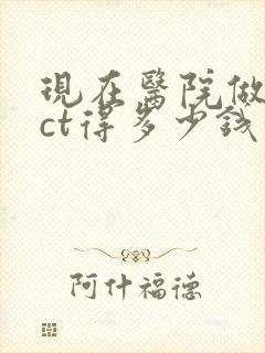 现在医院做个脑ct得多少钱费用