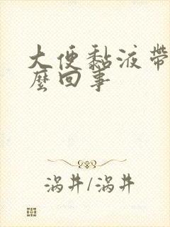 大便黏液带血怎么回事