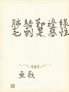 肺结节边缘见长毛刺是恶性吗